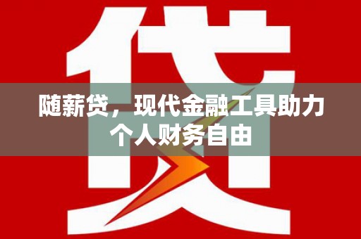 八里随薪贷，现代金融工具助力个人财务自由