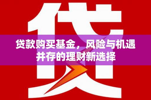 八里贷款购买基金，风险与机遇并存的理财新选择