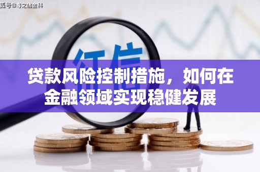 八里贷款风险控制措施，如何在金融领域实现稳健发展