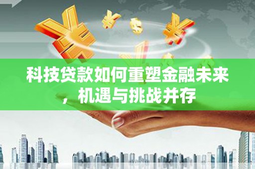 八里科技贷款如何重塑金融未来，机遇与挑战并存