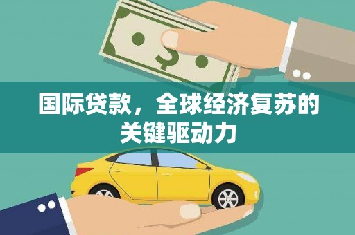 八里国际贷款，全球经济复苏的关键驱动力