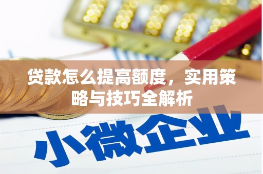 八里贷款怎么提高额度，实用策略与技巧全解析
