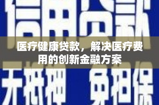 八里医疗健康贷款，解决医疗费用的创新金融方案