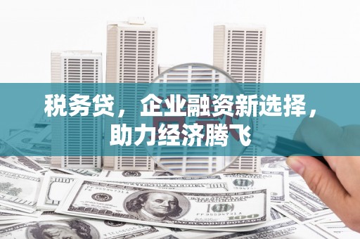 八里税务贷，企业融资新选择，助力经济腾飞