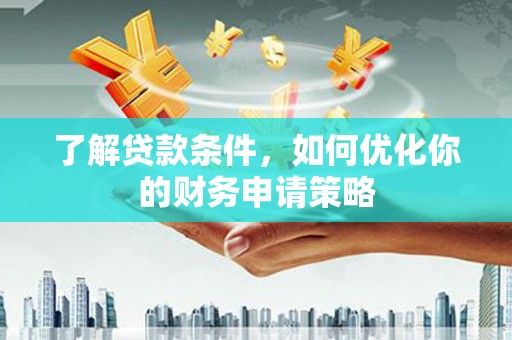 八里了解贷款条件，如何优化你的财务申请策略