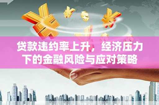八里贷款违约率上升，经济压力下的金融风险与应对策略