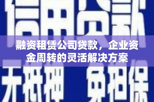 八里融资租赁公司贷款，企业资金周转的灵活解决方案
