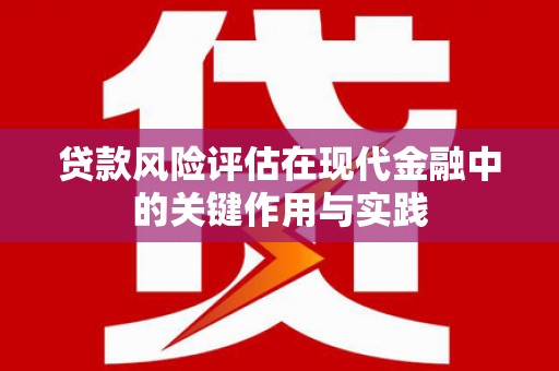 八里贷款风险评估在现代金融中的关键作用与实践