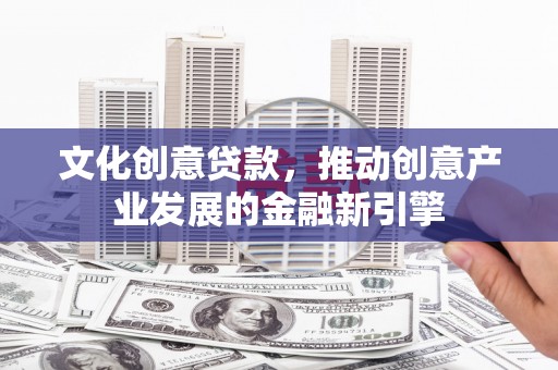 八里文化创意贷款，推动创意产业发展的金融新引擎