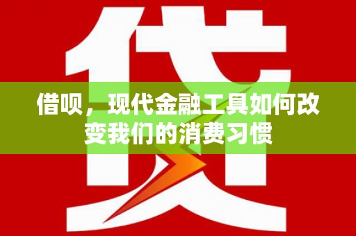 八里借呗，现代金融工具如何改变我们的消费习惯