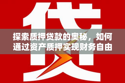 八里探索质押贷款的奥秘，如何通过资产质押实现财务自由