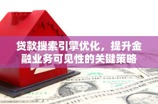 八里贷款搜索引擎优化，提升金融业务可见性的关键策略