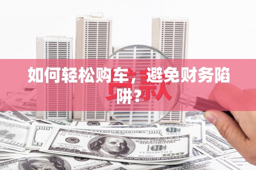 八里如何轻松购车，避免财务陷阱？