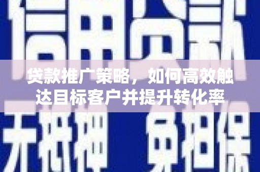 八里贷款推广策略，如何高效触达目标客户并提升转化率