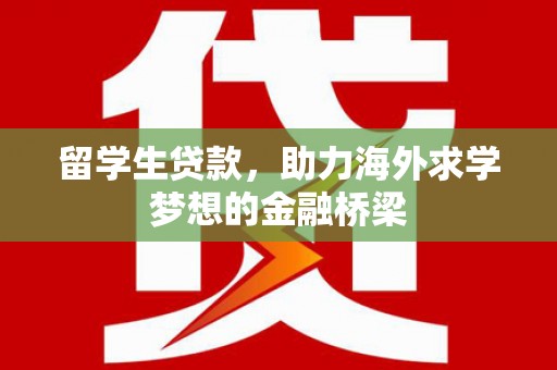 八里留学生贷款，助力海外求学梦想的金融桥梁