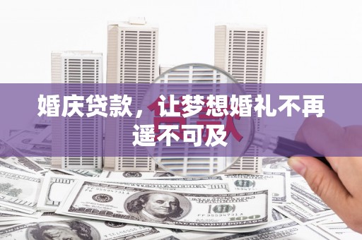 八里婚庆贷款，让梦想婚礼不再遥不可及