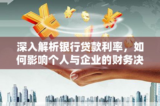 八里深入解析银行贷款利率，如何影响个人与企业的财务决策