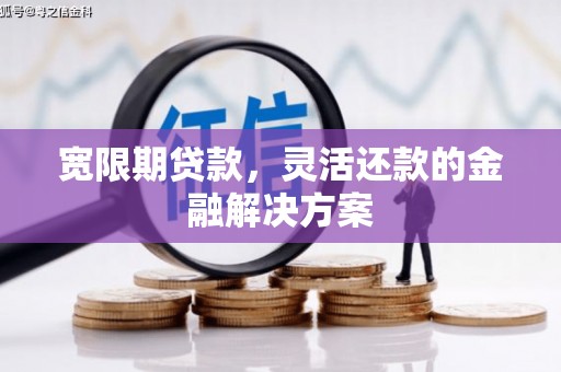 八里宽限期贷款，灵活还款的金融解决方案