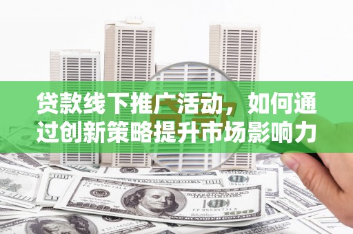 八里贷款线下推广活动，如何通过创新策略提升市场影响力