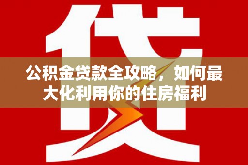 八里公积金贷款全攻略，如何最大化利用你的住房福利
