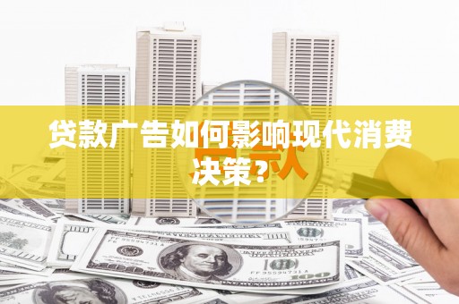 八里贷款广告如何影响现代消费决策？
