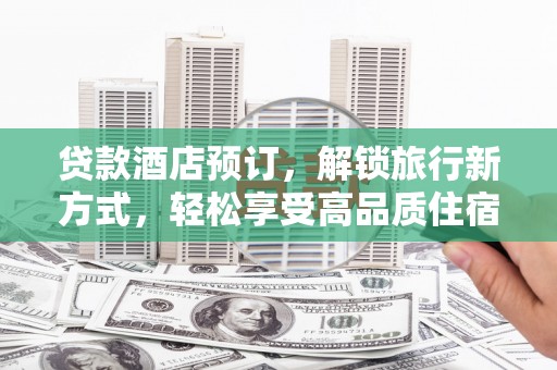 八里贷款酒店预订，解锁旅行新方式，轻松享受高品质住宿