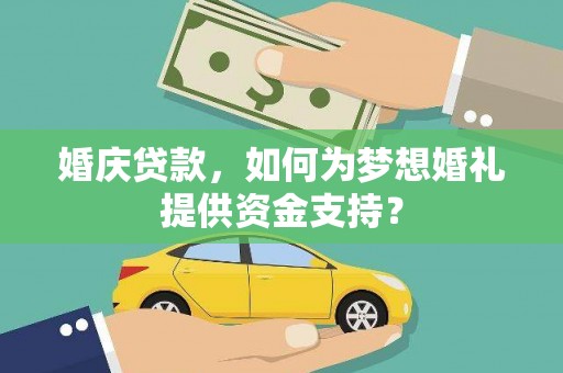 八里婚庆贷款，如何为梦想婚礼提供资金支持？