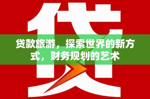 八里贷款旅游，探索世界的新方式，财务规划的艺术