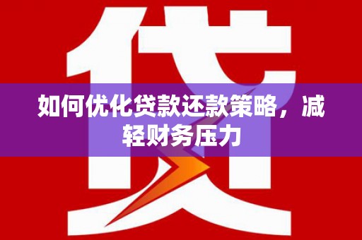 八里如何优化贷款还款策略，减轻财务压力