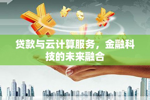 八里贷款与云计算服务，金融科技的未来融合