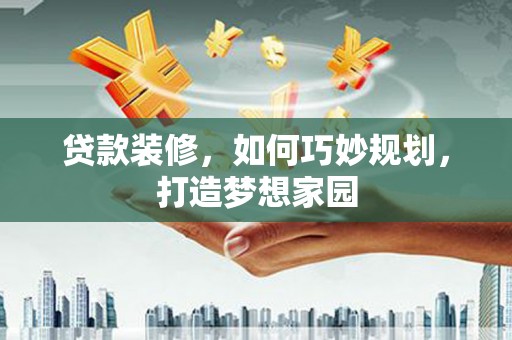 八里贷款装修，如何巧妙规划，打造梦想家园