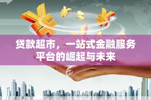 八里贷款超市，一站式金融服务平台的崛起与未来