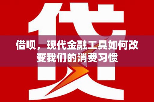 八里借呗，现代金融工具如何改变我们的消费习惯