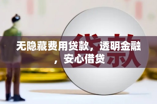 八里无隐藏费用贷款，透明金融，安心借贷