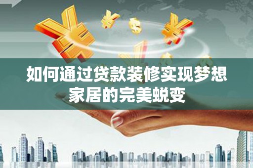 八里如何通过贷款装修实现梦想家居的完美蜕变