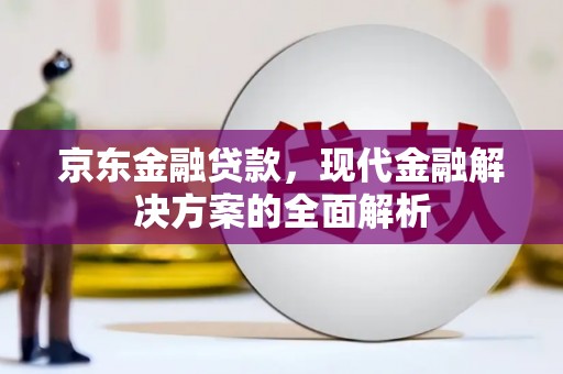 八里京东金融贷款，现代金融解决方案的全面解析