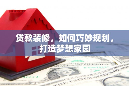 八里贷款装修，如何巧妙规划，打造梦想家园
