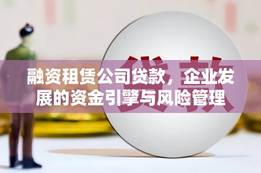 八里融资租赁公司贷款，企业发展的资金引擎与风险管理