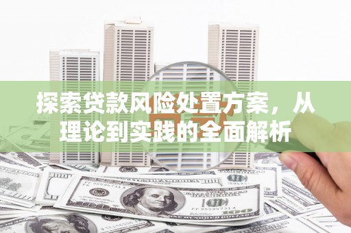 八里探索贷款风险处置方案，从理论到实践的全面解析