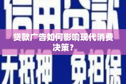 八里贷款广告如何影响现代消费决策？