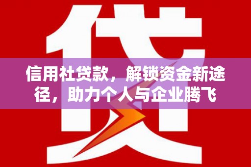八里信用社贷款，解锁资金新途径，助力个人与企业腾飞