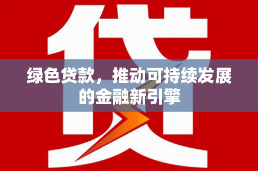八里绿色贷款，推动可持续发展的金融新引擎