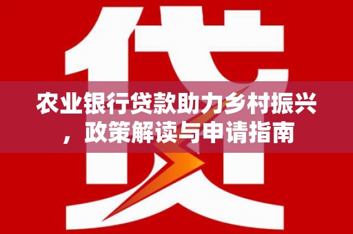 八里农业银行贷款助力乡村振兴，政策解读与申请指南