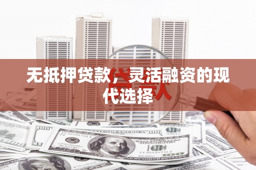 八里无抵押贷款，灵活融资的现代选择