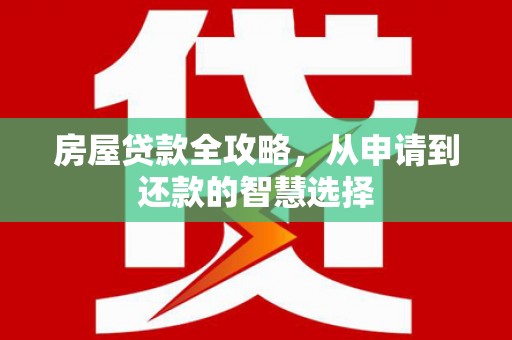 八里房屋贷款全攻略，从申请到还款的智慧选择