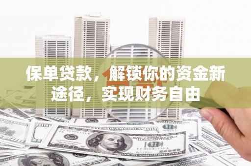 八里保单贷款，解锁你的资金新途径，实现财务自由
