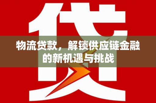 八里物流贷款，解锁供应链金融的新机遇与挑战