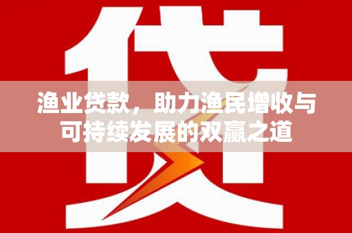 八里渔业贷款，助力渔民增收与可持续发展的双赢之道