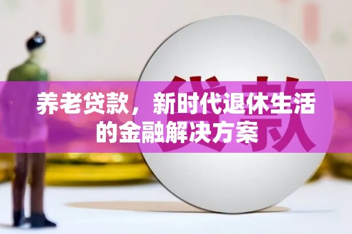 八里养老贷款，新时代退休生活的金融解决方案