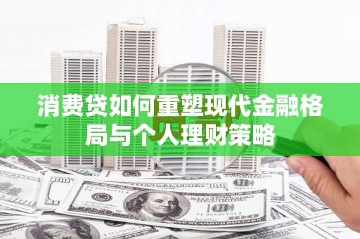 八里消费贷如何重塑现代金融格局与个人理财策略